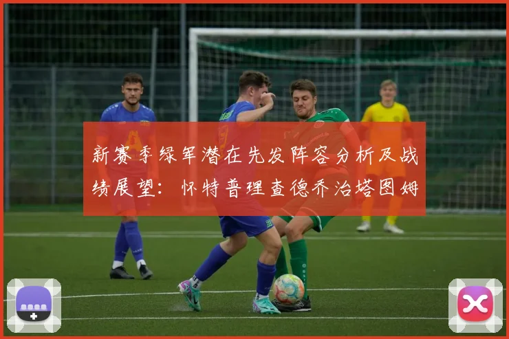 新赛季绿军潜在先发阵容分析及战绩展望：怀特普理查德乔治塔图姆奎塔组合