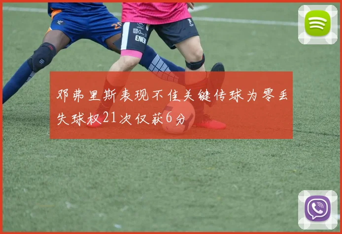 邓弗里斯表现不佳关键传球为零丢失球权21次仅获6分