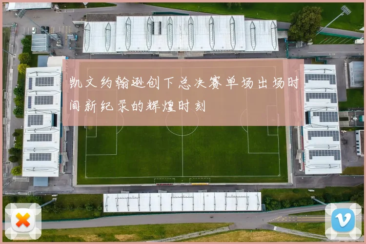 凯文约翰逊创下总决赛单场出场时间新纪录的辉煌时刻