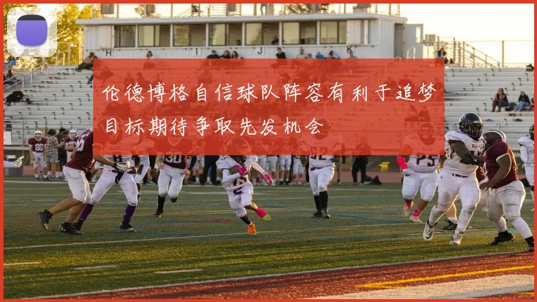 伦德博格自信球队阵容有利于追梦目标期待争取先发机会