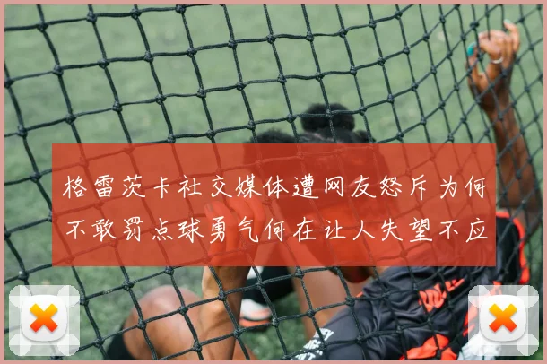 格雷茨卡社交媒体遭网友怒斥为何不敢罚点球勇气何在让人失望不应躲在塔后