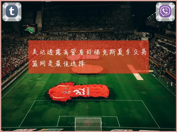 美记透露高管看好福克斯夏季交易篮网是最佳选择